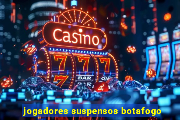 jogadores suspensos botafogo